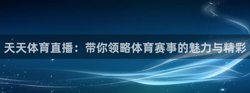 天天体育直播：带你领略体育赛事的魅力与精彩
