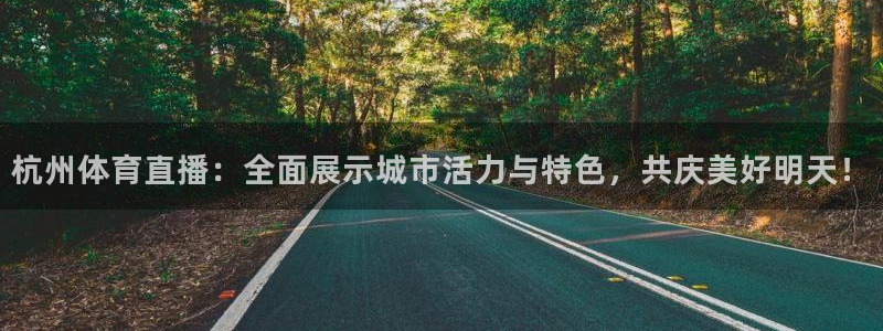 杭州体育直播：全面展示城市活力与特色，共庆美好明天！