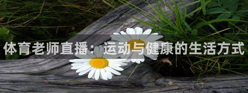 体育老师直播：运动与健康的生活方式