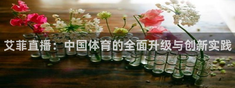 艾菲直播：中国体育的全面升级与创新实践