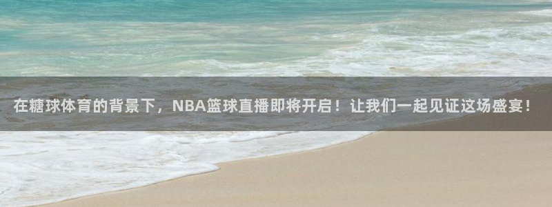 在糖球体育的背景下，NBA篮球直播即将开启！让我们一起见证这场盛宴！