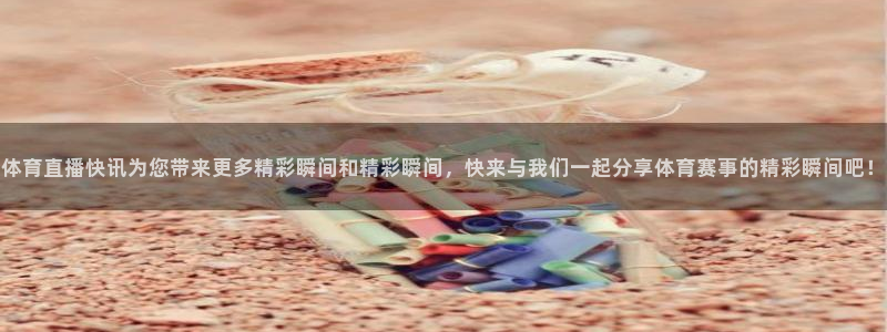 体育直播快讯为您带来更多精彩瞬间和精彩瞬间，快来与我们一起分享体育赛事的精彩瞬间吧！