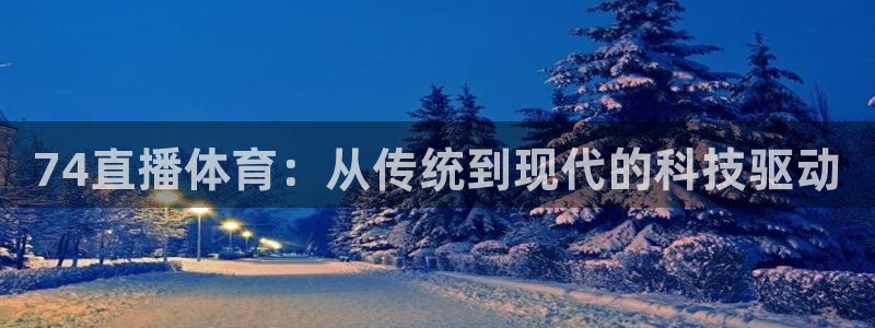 74直播体育：从传统到现代的科技驱动