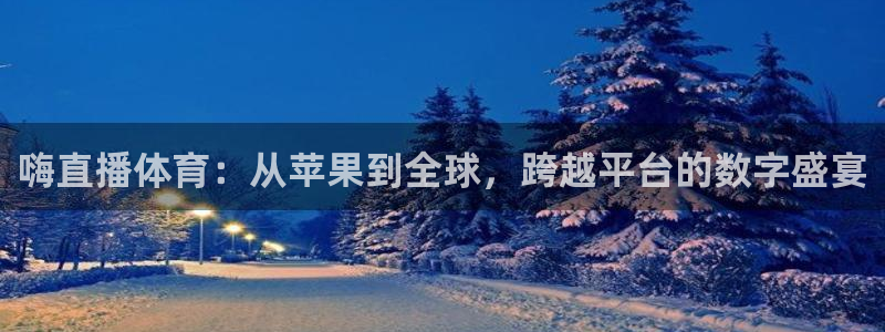 嗨直播体育：从苹果到全球，跨越平台的数字盛宴