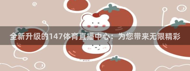 全新升级的147体育直播中心：为您带来无限精彩