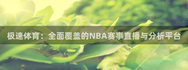 极速体育：全面覆盖的NBA赛事直播与分析平台