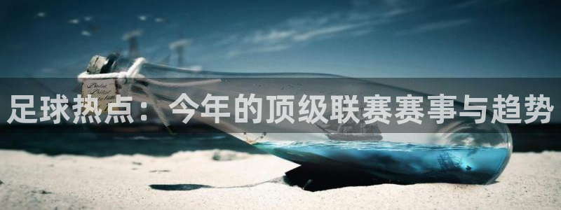 足球热点：今年的顶级联赛赛事与趋势