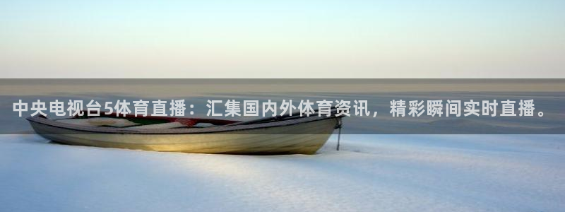中央电视台5体育直播：汇集国内外体育资讯，精彩瞬间实时直播。