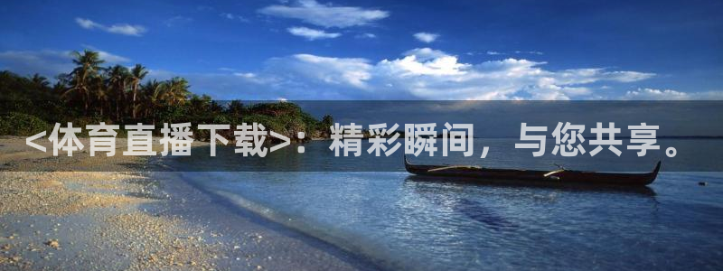 <体育直播下载>：精彩瞬间，与您共享。