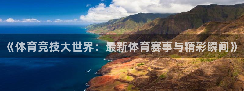 《体育竞技大世界：最新体育赛事与精彩瞬间》