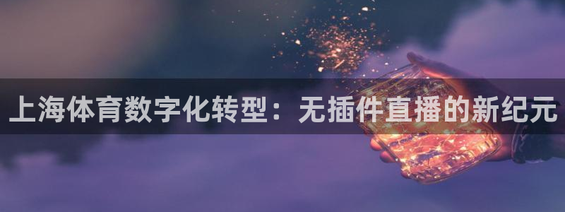 上海体育数字化转型：无插件直播的新纪元